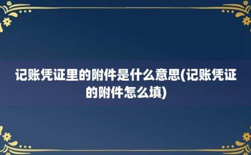 记账凭证里的附件是什么意思(记账凭证的附件怎么填)