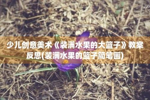 少儿创意美术《装满水果的大篮子》教案反思(装满水果的篮子简笔画)