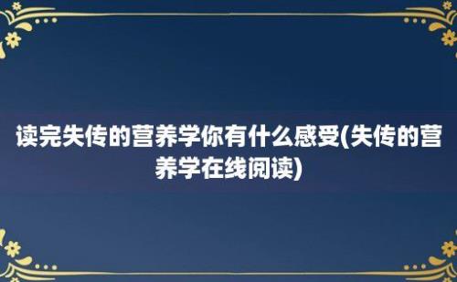 读完失传的营养学你有什么感受(失传的营养学在线阅读)