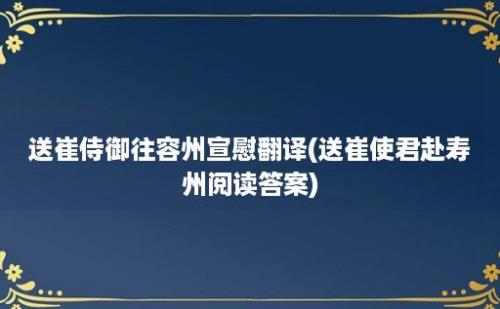 送崔侍御往容州宣慰翻译(送崔使君赴寿州阅读答案)