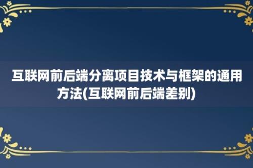 互联网前后端分离项目技术与框架的通用方法(互联网前后端差别)