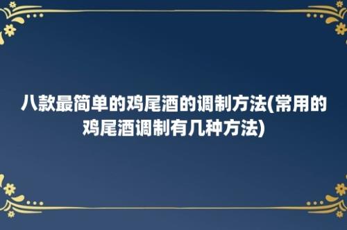 八款最简单的鸡尾酒的调制方法(常用的鸡尾酒调制有几种方法)