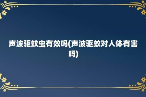 声波驱蚊虫有效吗(声波驱蚊对人体有害吗)