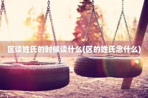 区读姓氏的时候读什么(区的姓氏念什么)