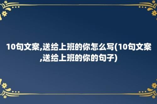 10句文案,送给上班的你怎么写(10句文案,送给上班的你的句子)