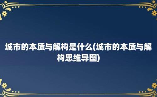 城市的本质与解构是什么(城市的本质与解构思维导图)