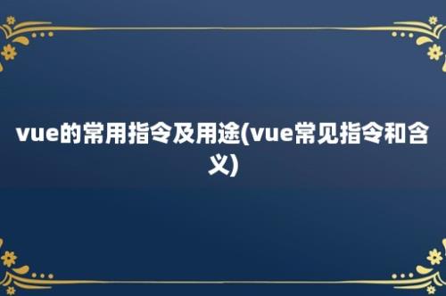 vue的常用指令及用途(vue常见指令和含义)