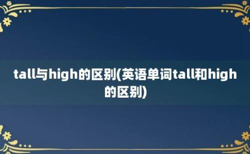 tall与high的区别(英语单词tall和high的区别)