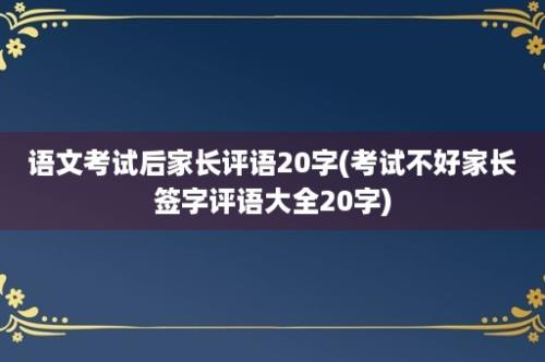 语文考试后家长评语20字(考试不好家长签字评语大全20字)