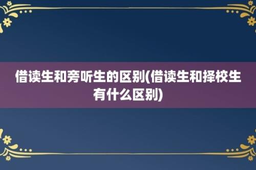 借读生和旁听生的区别(借读生和择校生有什么区别)