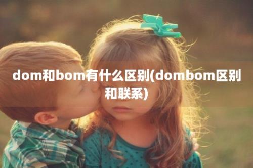 dom和bom有什么区别(dombom区别和联系)