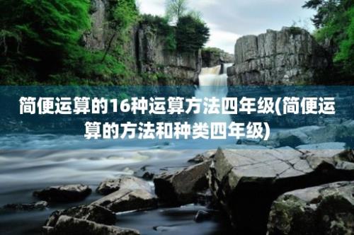 简便运算的16种运算方法四年级(简便运算的方法和种类四年级)