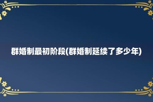 群婚制最初阶段(群婚制延续了多少年)