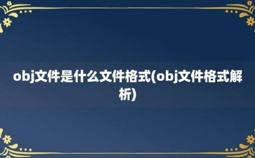 obj文件是什么文件格式(obj文件格式解析)