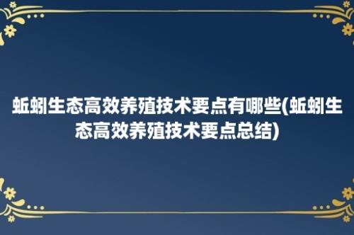 蚯蚓生态高效养殖技术要点有哪些(蚯蚓生态高效养殖技术要点总结)