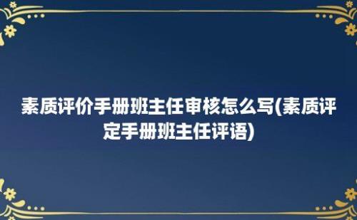 素质评价手册班主任审核怎么写(素质评定手册班主任评语)