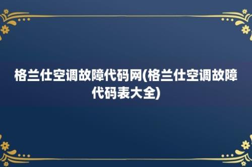 格兰仕空调故障代码网(格兰仕空调故障代码表大全)