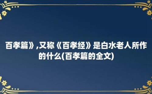 百孝篇》,又称《百孝经》是白水老人所作的什么(百孝篇的全文)