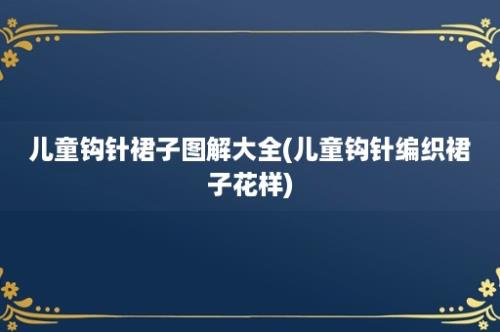 儿童钩针裙子图解大全(儿童钩针编织裙子花样)