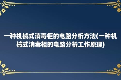 一种机械式消毒柜的电路分析方法(一种机械式消毒柜的电路分析工作原理)