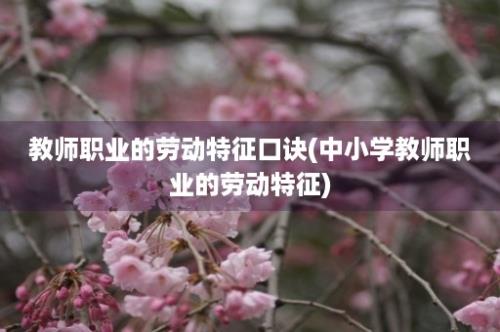 教师职业的劳动特征口诀(中小学教师职业的劳动特征)