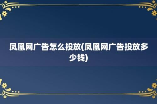 凤凰网广告怎么投放(凤凰网广告投放多少钱)