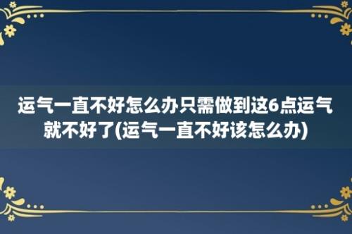 运气一直不好怎么办只需做到这6点运气就不好了(运气一直不好该怎么办)