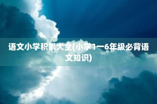 语文小学积累大全(小学1一6年级必背语文知识)