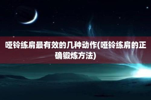 哑铃练肩最有效的几种动作(哑铃练肩的正确锻炼方法)