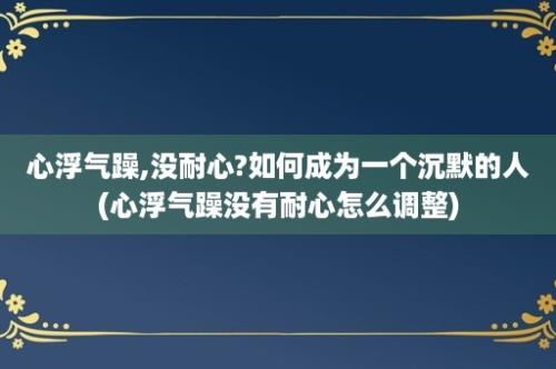 心浮气躁,没耐心?如何成为一个沉默的人(心浮气躁没有耐心怎么调整)