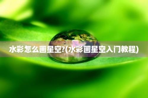 水彩怎么画星空?(水彩画星空入门教程)