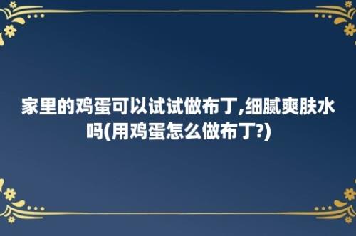 家里的鸡蛋可以试试做布丁,细腻爽肤水吗(用鸡蛋怎么做布丁?)