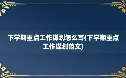 下学期重点工作谋划怎么写(下学期重点工作谋划范文)