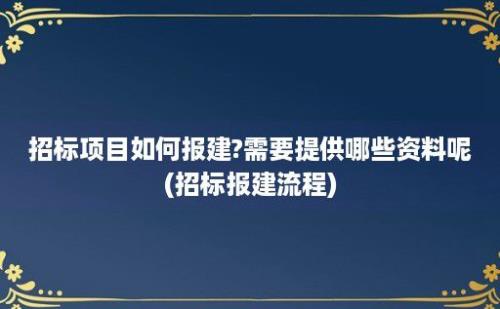 招标项目如何报建?需要提供哪些资料呢(招标报建流程)