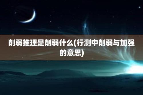 削弱推理是削弱什么(行测中削弱与加强的意思)