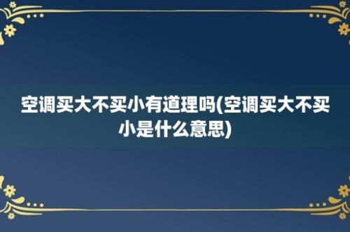 空调买大不买小有道理吗(空调买大不买小是什么意思)