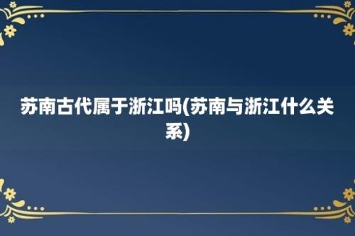 苏南古代属于浙江吗(苏南与浙江什么关系)