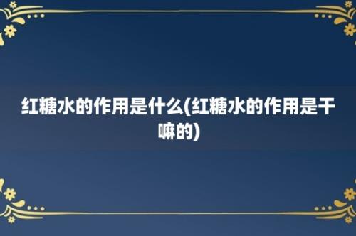 红糖水的作用是什么(红糖水的作用是干嘛的)