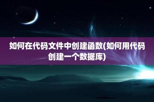 如何在代码文件中创建函数(如何用代码创建一个数据库)