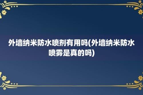 外墙纳米防水喷剂有用吗(外墙纳米防水喷雾是真的吗)