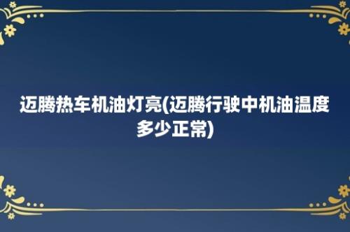 迈腾热车机油灯亮(迈腾行驶中机油温度多少正常)