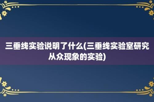 三垂线实验说明了什么(三垂线实验室研究从众现象的实验)