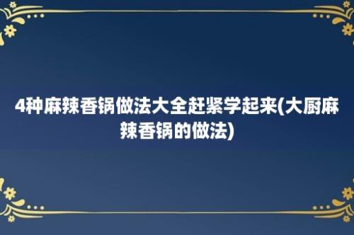 4种麻辣香锅做法大全赶紧学起来(大厨麻辣香锅的做法)