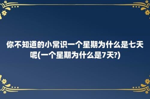 你不知道的小常识一个星期为什么是七天呢(一个星期为什么是7天?)