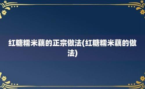 红糖糯米藕的正宗做法(红糖糯米藕的做法)