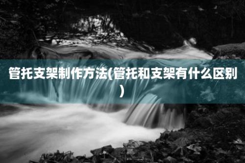 管托支架制作方法(管托和支架有什么区别)