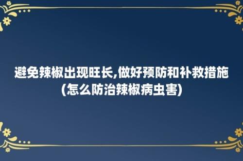 避免辣椒出现旺长,做好预防和补救措施(怎么防治辣椒病虫害)