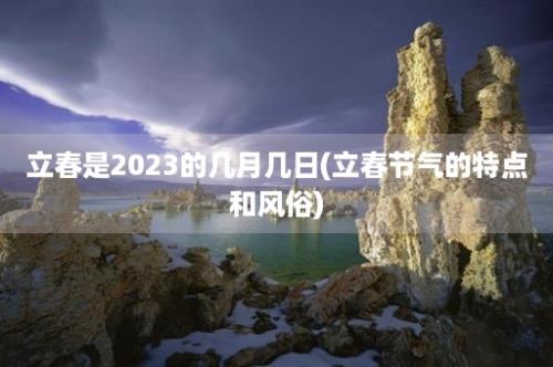 立春是2023的几月几日(立春节气的特点和风俗)