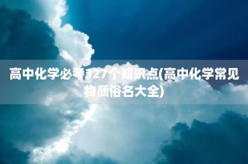 高中化学必考327个知识点(高中化学常见物质俗名大全)