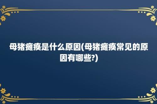 母猪瘫痪是什么原因(母猪瘫痪常见的原因有哪些?)